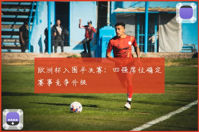 欧洲杯入围半决赛:四强席位确定赛事竞争升级