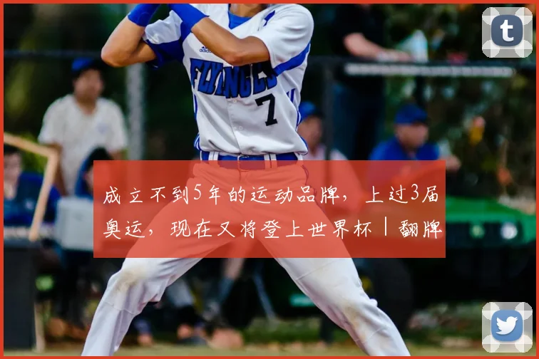 成立不到5年的运动品牌,上过3届奥运,现在又将登上世界杯|翻牌