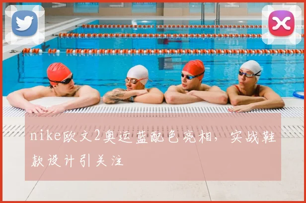 nike欧文2奥运蓝配色亮相,实战鞋款设计引关注
