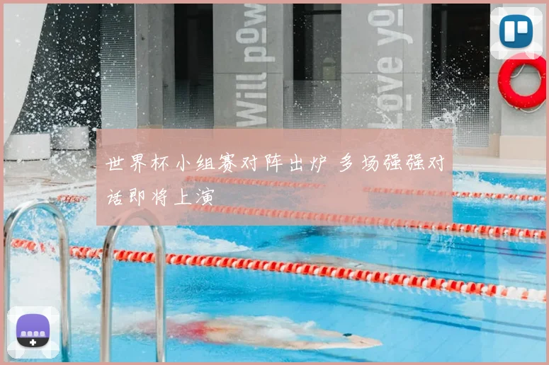 世界杯小组赛对阵出炉 多场强强对话即将上演