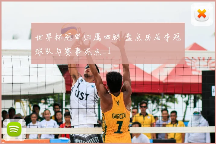 世界杯冠军归属回顾 盘点历届夺冠球队与赛事亮点_1