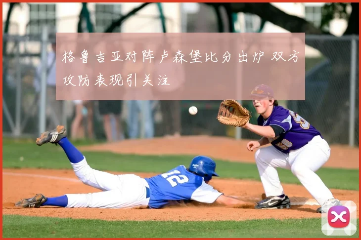 格鲁吉亚对阵卢森堡比分出炉 双方攻防表现引关注