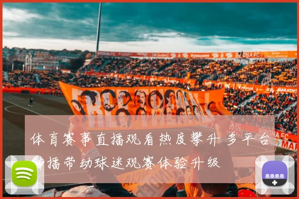 体育赛事直播观看热度攀升 多平台转播带动球迷观赛体验升级