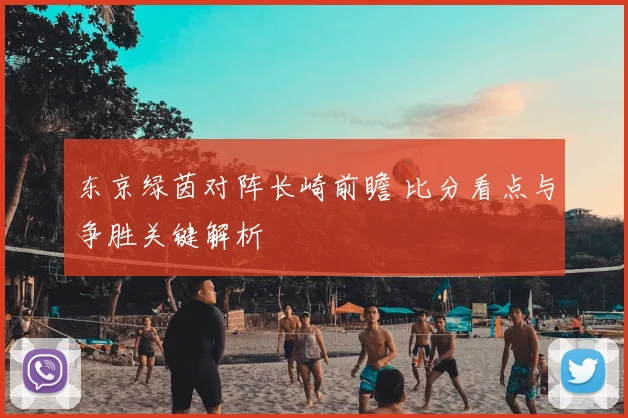 东京绿茵对阵长崎前瞻 比分看点与争胜关键解析