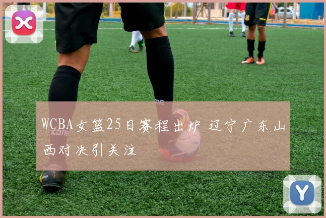 WCBA女篮25日赛程出炉 辽宁广东山西对决引关注