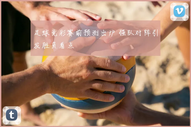 足球竞彩赛前预测出炉 强队对阵引发胜负看点