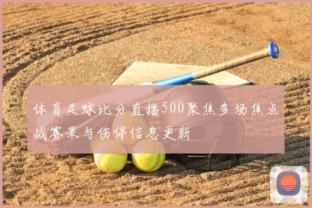 体育足球比分直播500聚焦多场焦点战赛果与伤停信息更新