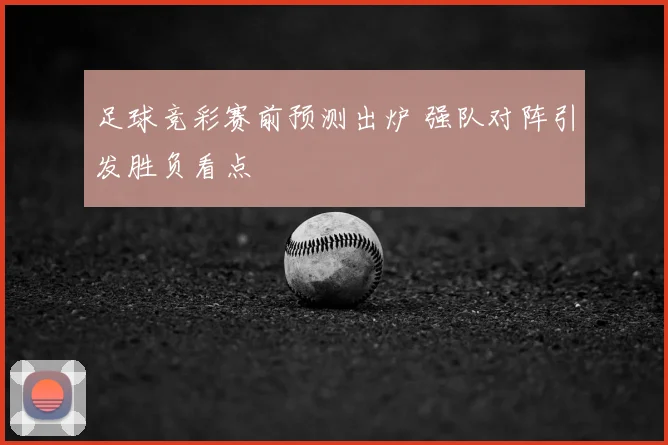 足球竞彩赛前预测出炉 强队对阵引发胜负看点