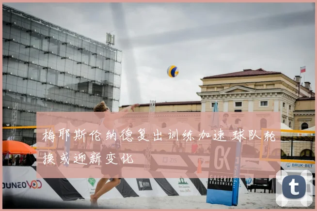 梅耶斯伦纳德复出训练加速 球队轮换或迎新变化