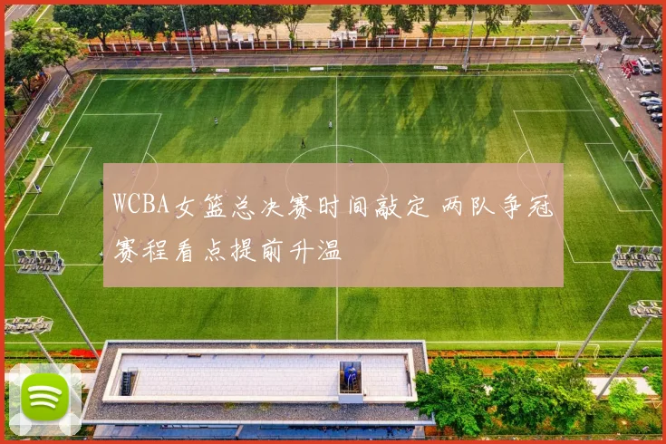 WCBA女篮总决赛时间敲定 两队争冠赛程看点提前升温