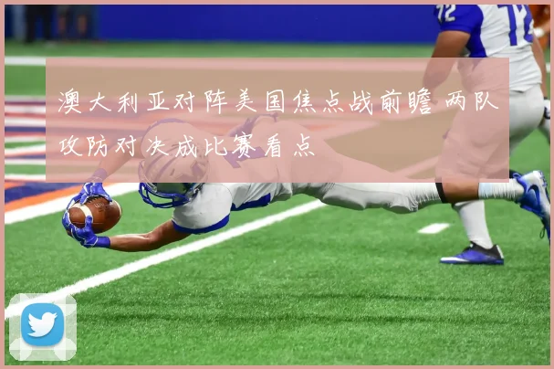 澳大利亚对阵美国焦点战前瞻 两队攻防对决成比赛看点