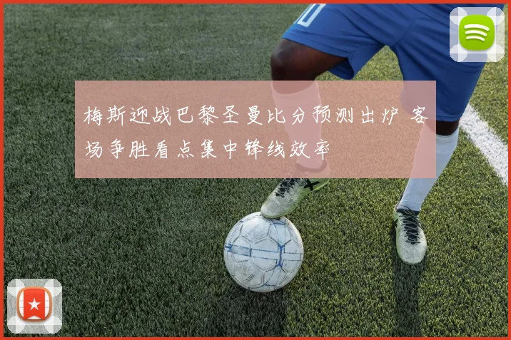 梅斯迎战巴黎圣曼比分预测出炉 客场争胜看点集中锋线效率